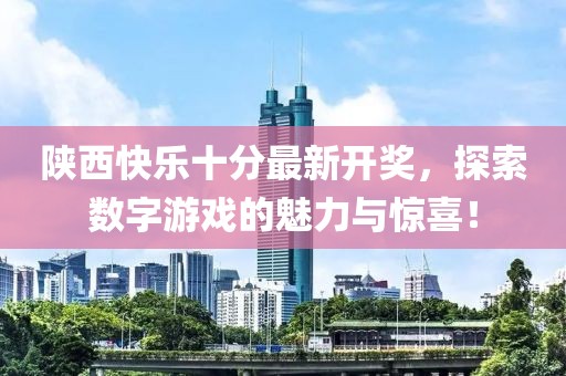 陕西快乐十分最新开奖，探索数字游戏的魅力与惊喜！