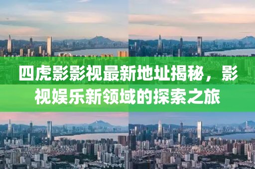 四虎影影视最新地址揭秘，影视娱乐新领域的探索之旅