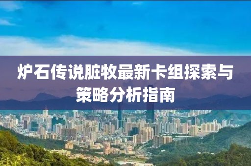 炉石传说脏牧最新卡组探索与策略分析指南