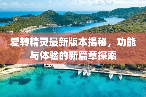 爱转精灵最新版本揭秘，功能与体验的新篇章探索
