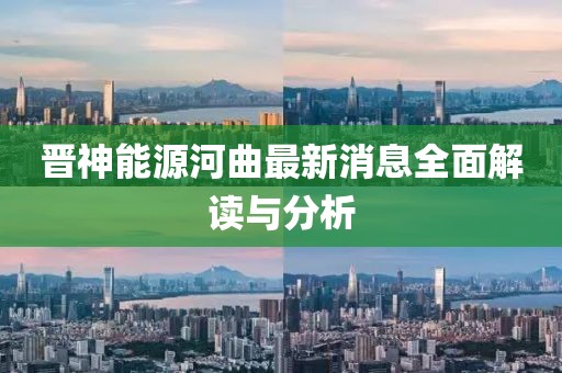 晋神能源河曲最新消息全面解读与分析
