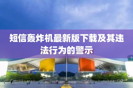 短信轰炸机最新版下载及其违法行为的警示