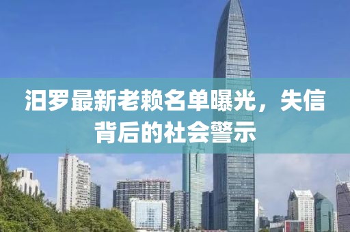 汨罗最新老赖名单曝光，失信背后的社会警示