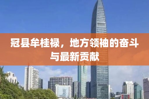 冠县牟桂禄，地方领袖的奋斗与最新贡献