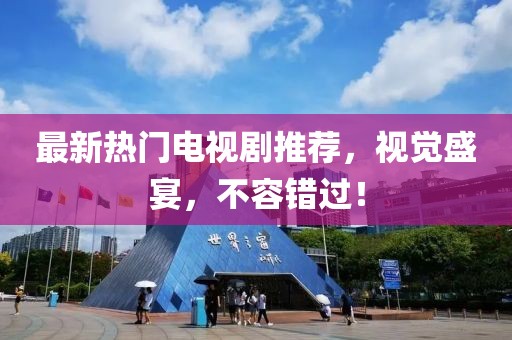 最新热门电视剧推荐，视觉盛宴，不容错过！