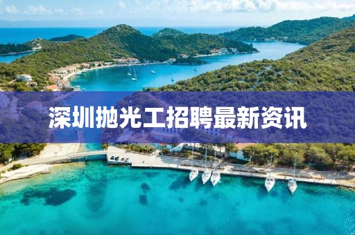 深圳抛光工招聘最新资讯