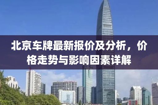 北京车牌最新报价及分析，价格走势与影响因素详解