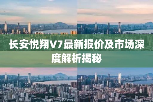 长安悦翔V7最新报价及市场深度解析揭秘