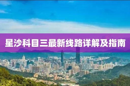 星沙科目三最新线路详解及指南