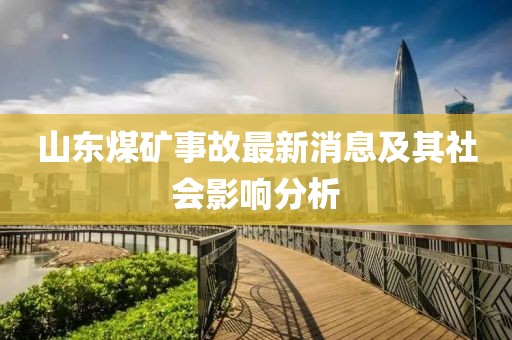 山东煤矿事故最新消息及其社会影响分析