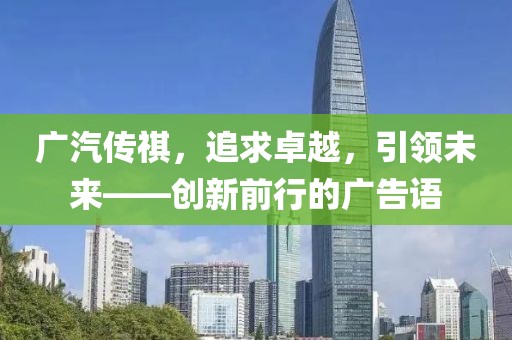 广汽传祺，追求卓越，引领未来——创新前行的广告语