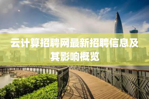 云计算招聘网最新招聘信息及其影响概览