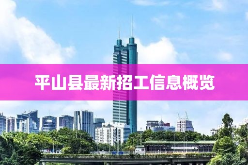 平山县最新招工信息概览