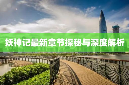妖神记最新章节探秘与深度解析