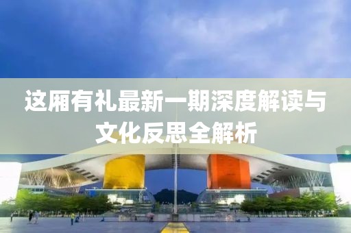 这厢有礼最新一期深度解读与文化反思全解析