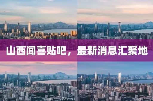 山西闻喜贴吧，最新消息汇聚地