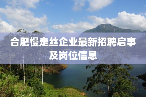 合肥慢走丝企业最新招聘启事及岗位信息