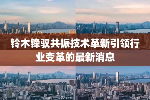 铃木锋驭共振技术革新引领行业变革的最新消息