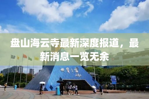 盘山海云寺最新深度报道，最新消息一览无余