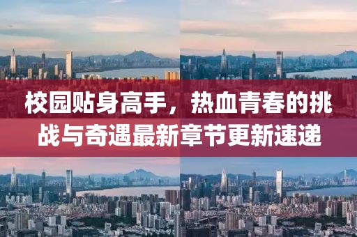 校园贴身高手，热血青春的挑战与奇遇最新章节更新速递