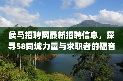 侯马招聘网最新招聘信息，探寻58同城力量与求职者的福音