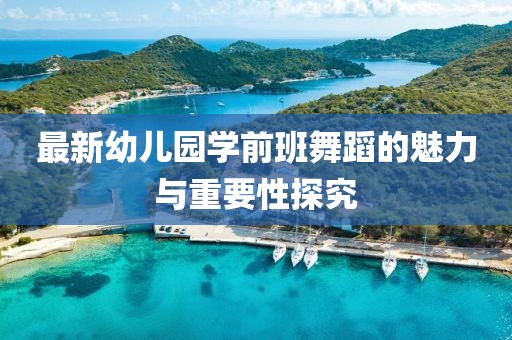 最新幼儿园学前班舞蹈的魅力与重要性探究