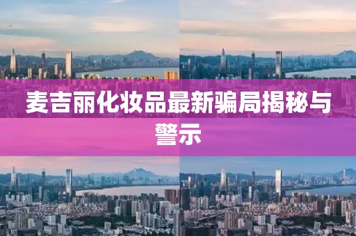 麦吉丽化妆品最新骗局揭秘与警示
