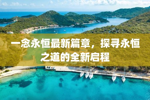 一念永恒最新篇章，探寻永恒之道的全新启程