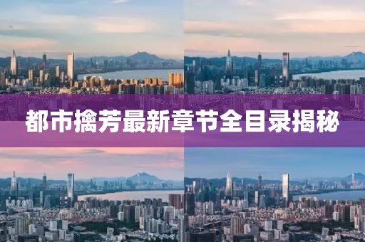 都市擒芳最新章节全目录揭秘
