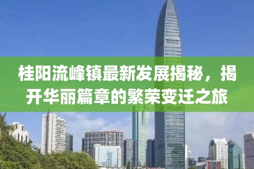 桂阳流峰镇最新发展揭秘，揭开华丽篇章的繁荣变迁之旅