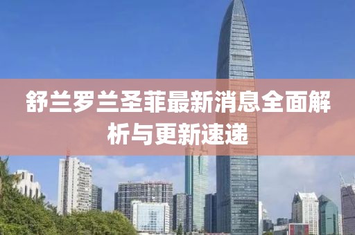 舒兰罗兰圣菲最新消息全面解析与更新速递