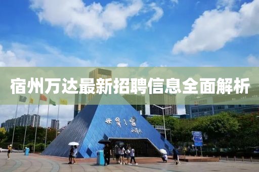 宿州万达最新招聘信息全面解析