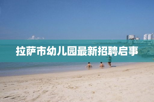 拉萨市幼儿园最新招聘启事