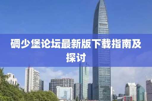 碉少堡论坛最新版下载指南及探讨