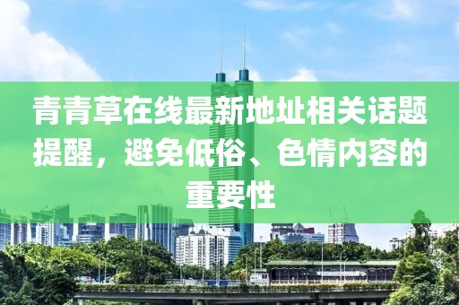 青青草在线最新地址相关话题提醒，避免低俗、色情内容的重要性