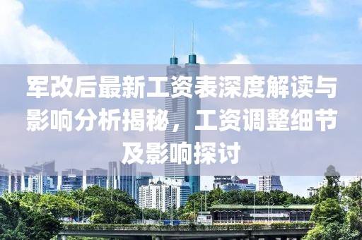 军改后最新工资表深度解读与影响分析揭秘，工资调整细节及影响探讨