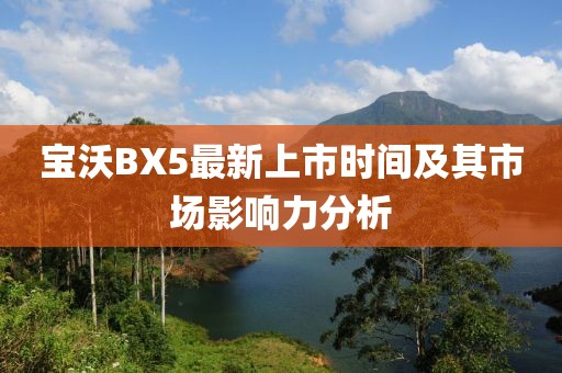 宝沃BX5最新上市时间及其市场影响力分析