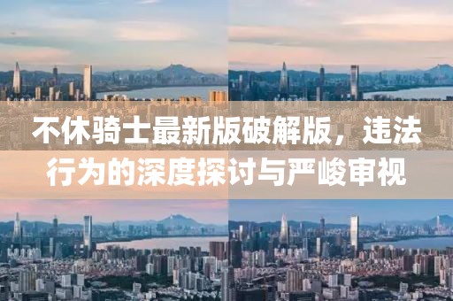 不休骑士最新版破解版，违法行为的深度探讨与严峻审视