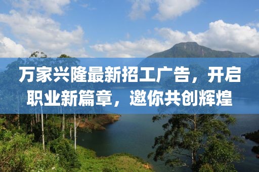 万家兴隆最新招工广告，开启职业新篇章，邀你共创辉煌