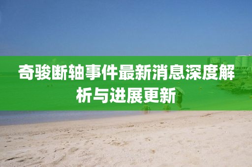 奇骏断轴事件最新消息深度解析与进展更新