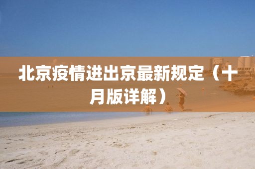 北京疫情进出京最新规定（十月版详解）