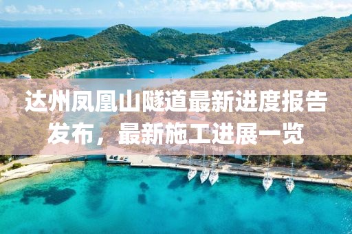 达州凤凰山隧道最新进度报告发布，最新施工进展一览