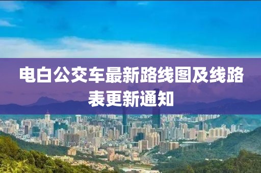 电白公交车最新路线图及线路表更新通知