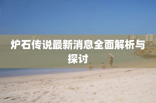 炉石传说最新消息全面解析与探讨