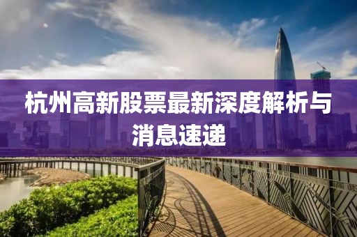 杭州高新股票最新深度解析与消息速递