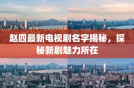 赵四最新电视剧名字揭秘，探秘新剧魅力所在