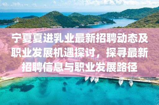 宁夏夏进乳业最新招聘动态及职业发展机遇探讨，探寻最新招聘信息与职业发展路径