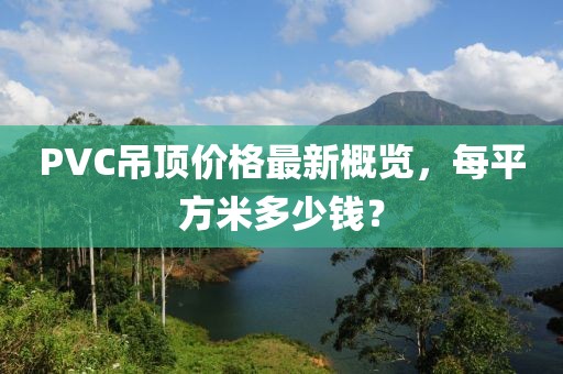 PVC吊顶价格最新概览，每平方米多少钱？