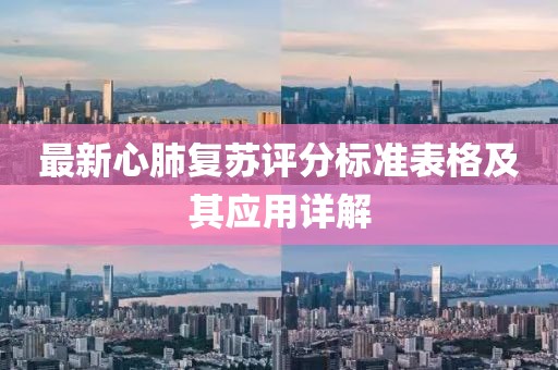 最新心肺复苏评分标准表格及其应用详解