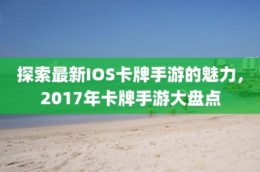 探索最新IOS卡牌手游的魅力，2017年卡牌手游大盘点